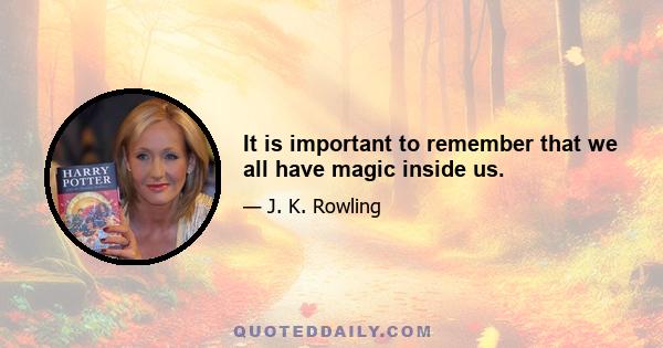 It is important to remember that we all have magic inside us.