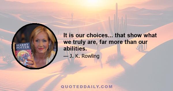 It is our choices... that show what we truly are, far more than our abilities.