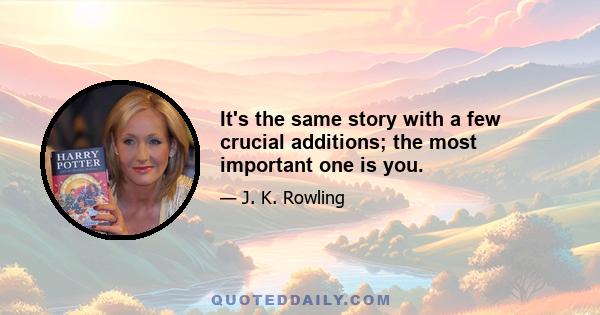 It's the same story with a few crucial additions; the most important one is you.