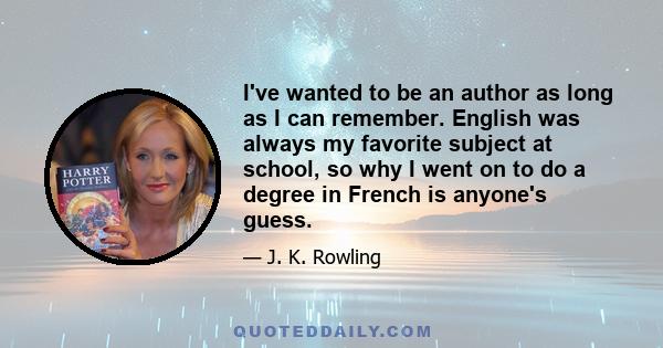 I've wanted to be an author as long as I can remember. English was always my favorite subject at school, so why I went on to do a degree in French is anyone's guess.