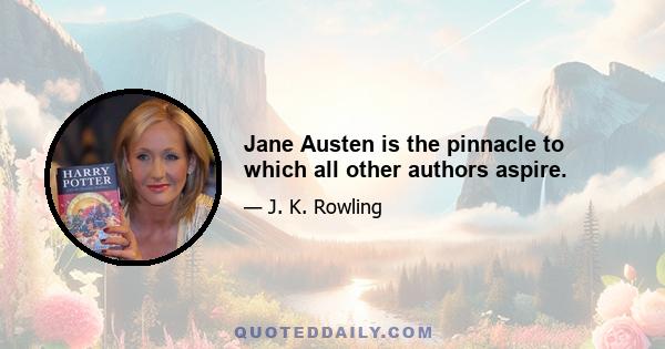 Jane Austen is the pinnacle to which all other authors aspire.