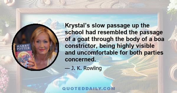 Krystal’s slow passage up the school had resembled the passage of a goat through the body of a boa constrictor, being highly visible and uncomfortable for both parties concerned.