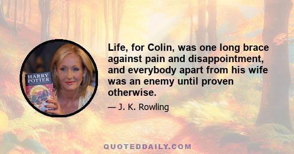 Life, for Colin, was one long brace against pain and disappointment, and everybody apart from his wife was an enemy until proven otherwise.