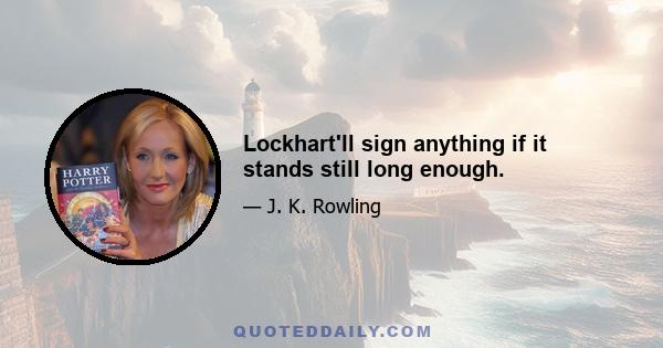 Lockhart'll sign anything if it stands still long enough.