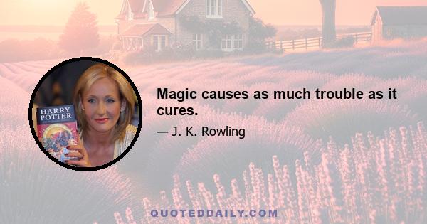 Magic causes as much trouble as it cures.