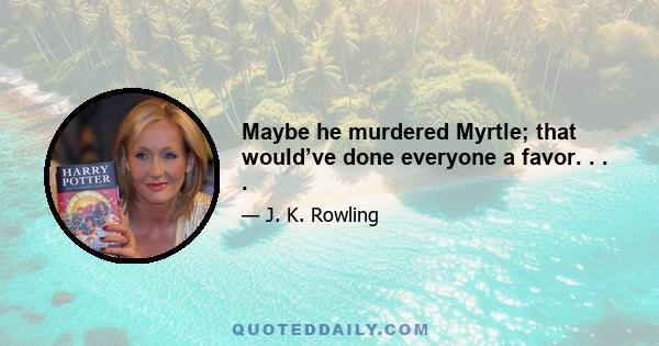 Maybe he murdered Myrtle; that would’ve done everyone a favor. . . .