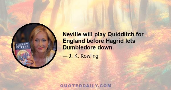 Neville will play Quidditch for England before Hagrid lets Dumbledore down.