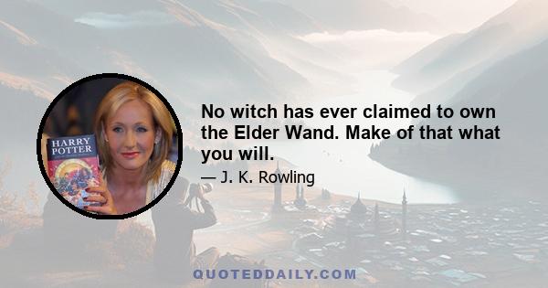 No witch has ever claimed to own the Elder Wand. Make of that what you will.