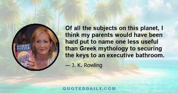 Of all the subjects on this planet, I think my parents would have been hard put to name one less useful than Greek mythology to securing the keys to an executive bathroom.