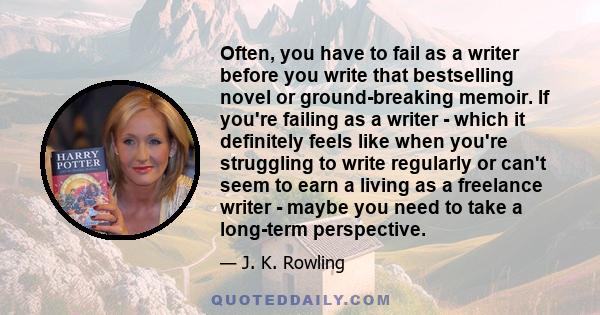 Often, you have to fail as a writer before you write that bestselling novel or ground-breaking memoir. If you're failing as a writer - which it definitely feels like when you're struggling to write regularly or can't