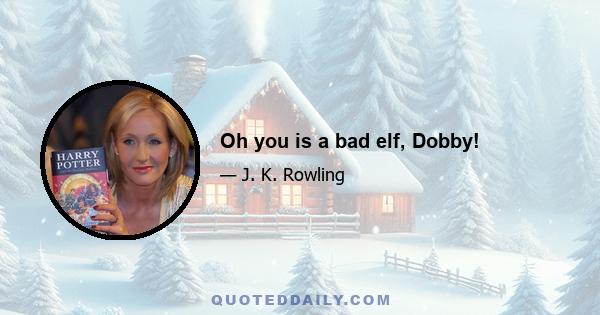 Oh you is a bad elf, Dobby!