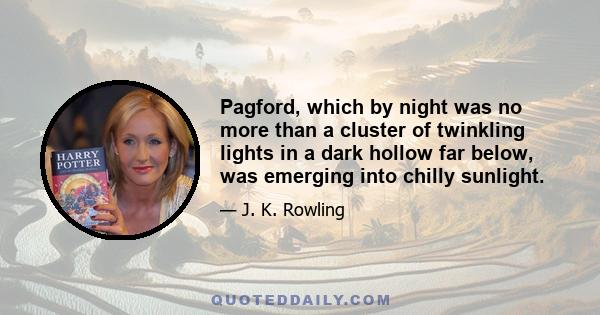 Pagford, which by night was no more than a cluster of twinkling lights in a dark hollow far below, was emerging into chilly sunlight.