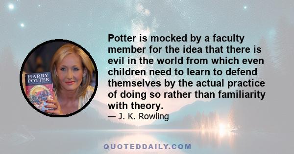 Potter is mocked by a faculty member for the idea that there is evil in the world from which even children need to learn to defend themselves by the actual practice of doing so rather than familiarity with theory.