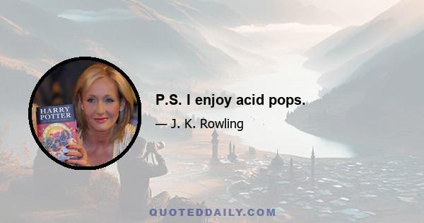 P.S. I enjoy acid pops.