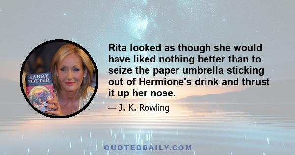 Rita looked as though she would have liked nothing better than to seize the paper umbrella sticking out of Hermione's drink and thrust it up her nose.