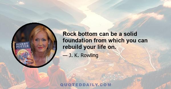 Rock bottom can be a solid foundation from which you can rebuild your life on.