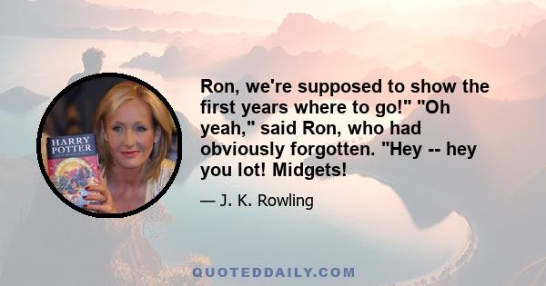 Ron, we're supposed to show the first years where to go! Oh yeah, said Ron, who had obviously forgotten. Hey -- hey you lot! Midgets!