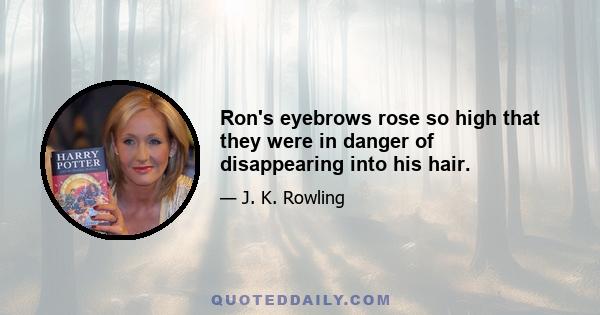 Ron's eyebrows rose so high that they were in danger of disappearing into his hair.