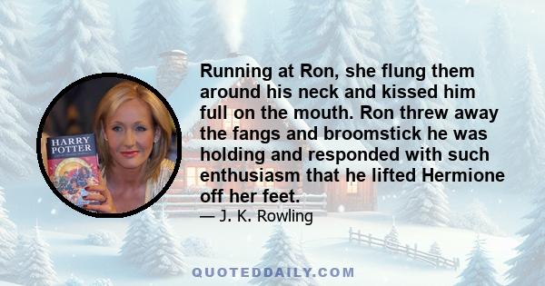 Running at Ron, she flung them around his neck and kissed him full on the mouth. Ron threw away the fangs and broomstick he was holding and responded with such enthusiasm that he lifted Hermione off her feet.