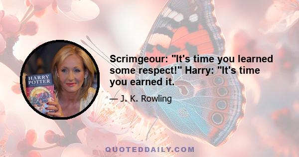 Scrimgeour: It's time you learned some respect! Harry: It's time you earned it.