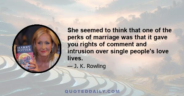 She seemed to think that one of the perks of marriage was that it gave you rights of comment and intrusion over single people's love lives.