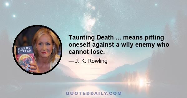 Taunting Death ... means pitting oneself against a wily enemy who cannot lose.