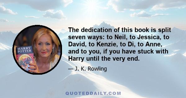 The dedication of this book is split seven ways: to Neil, to Jessica, to David, to Kenzie, to Di, to Anne, and to you, if you have stuck with Harry until the very end.