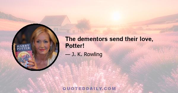 The dementors send their love, Potter!