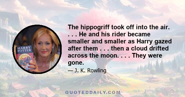 The hippogriff took off into the air. . . . He and his rider became smaller and smaller as Harry gazed after them . . . then a cloud drifted across the moon. . . . They were gone.