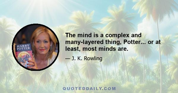 The mind is a complex and many-layered thing, Potter... or at least, most minds are.