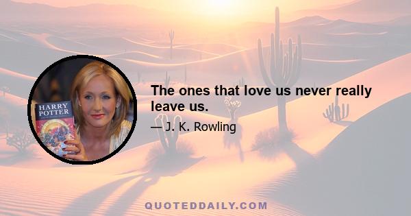 The ones that love us never really leave us.