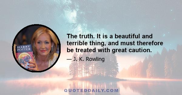 The truth. It is a beautiful and terrible thing, and must therefore be treated with great caution.