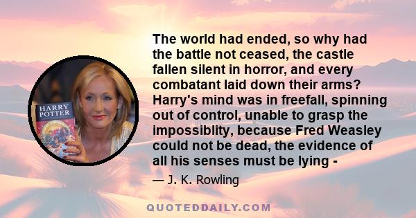 The world had ended, so why had the battle not ceased, the castle fallen silent in horror, and every combatant laid down their arms?