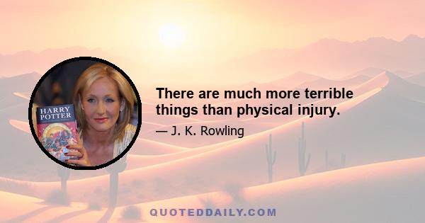 There are much more terrible things than physical injury.