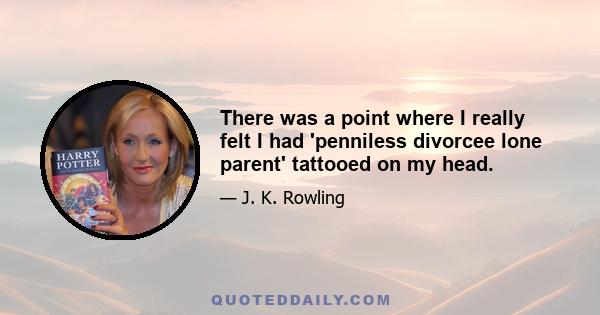 There was a point where I really felt I had 'penniless divorcee lone parent' tattooed on my head.