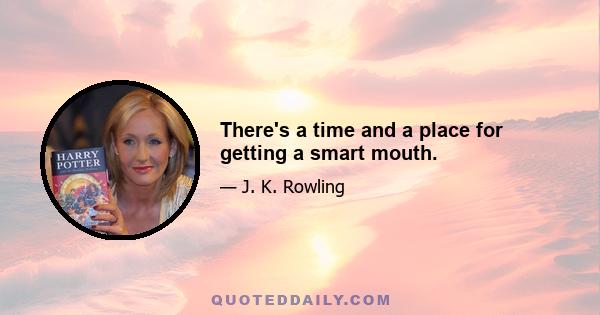 There's a time and a place for getting a smart mouth.