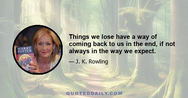 Things we lose have a way of coming back to us in the end, if not always in the way we expect.