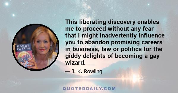 This liberating discovery enables me to proceed without any fear that I might inadvertently influence you to abandon promising careers in business, law or politics for the giddy delights of becoming a gay wizard.