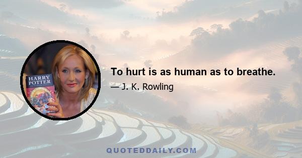 To hurt is as human as to breathe.