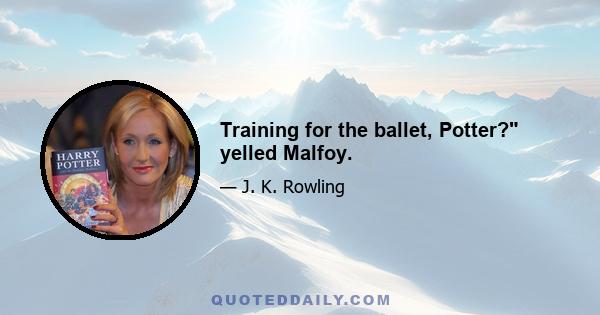 Training for the ballet, Potter? yelled Malfoy.