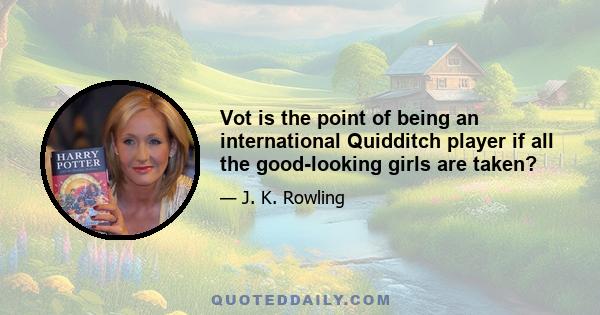 Vot is the point of being an international Quidditch player if all the good-looking girls are taken?