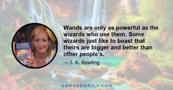 Wands are only as powerful as the wizards who use them. Some wizards just like to boast that theirs are bigger and better than other people's.