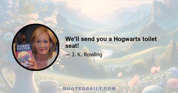 We'll send you a Hogwarts toilet seat!