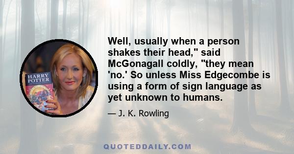 Well, usually when a person shakes their head, said McGonagall coldly, they mean 'no.' So unless Miss Edgecombe is using a form of sign language as yet unknown to humans.