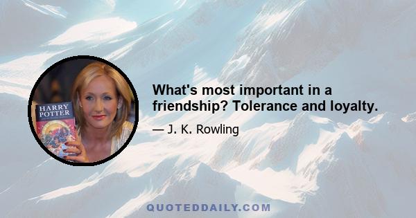 What's most important in a friendship? Tolerance and loyalty.