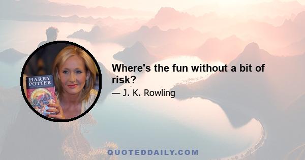 Where's the fun without a bit of risk?