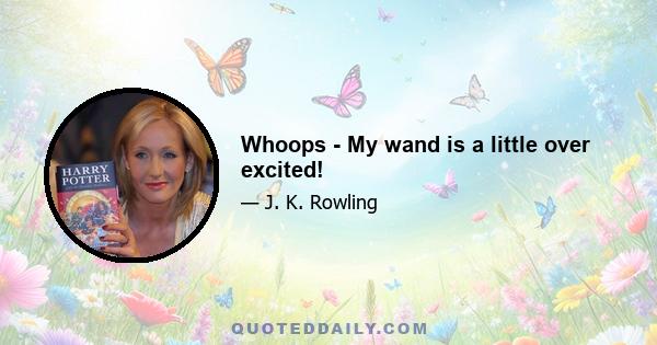 Whoops - My wand is a little over excited!