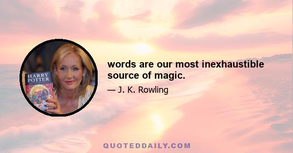 words are our most inexhaustible source of magic.