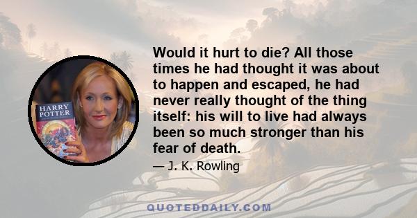 Would it hurt to die? All those times he had thought it was about to happen and escaped, he had never really thought of the thing itself: his will to live had always been so much stronger than his fear of death.