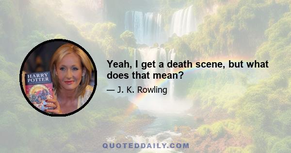 Yeah, I get a death scene, but what does that mean?